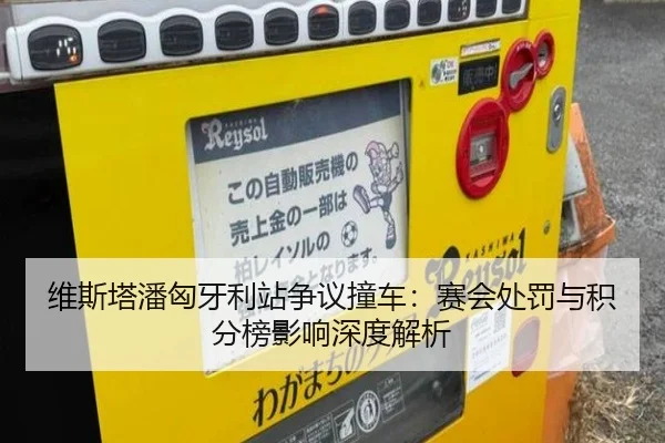 维斯塔潘匈牙利站争议撞车：赛会处罚与积分榜影响深度解析