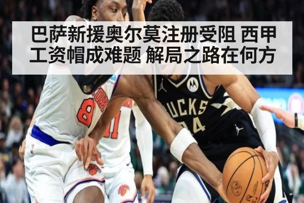 巴萨新援奥尔莫注册受阻 西甲工资帽成难题 解局之路在何方