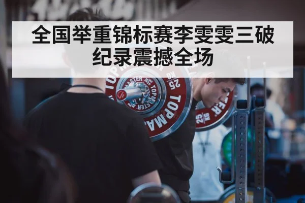 全国举重锦标赛李雯雯三破纪录震撼全场